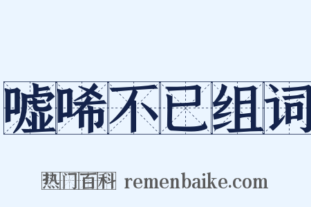 嘘唏不已组词是什么意思的图片
